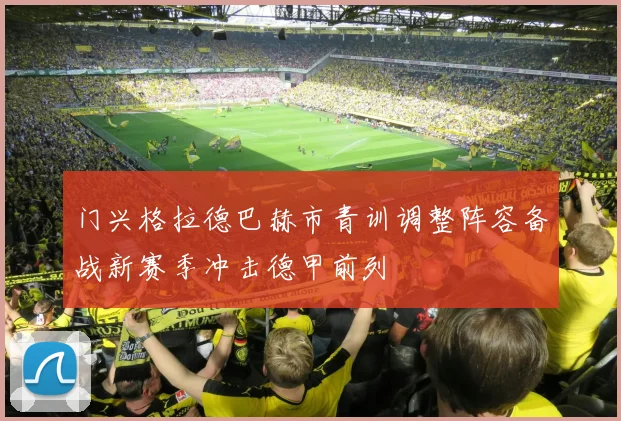 门兴格拉德巴赫市青训调整阵容备战新赛季冲击德甲前列