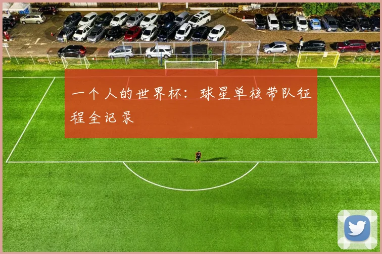 一个人的世界杯：球星单核带队征程全记录