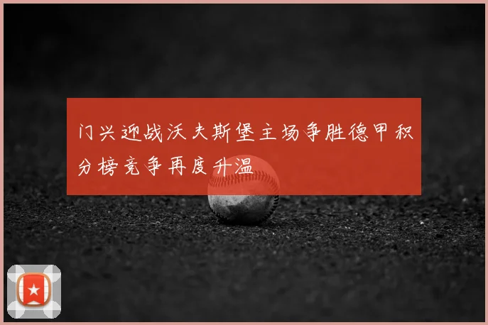 门兴迎战沃夫斯堡主场争胜德甲积分榜竞争再度升温