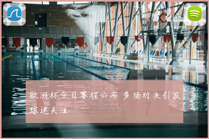 欧洲杯今日赛程公布 多场对决引发球迷关注