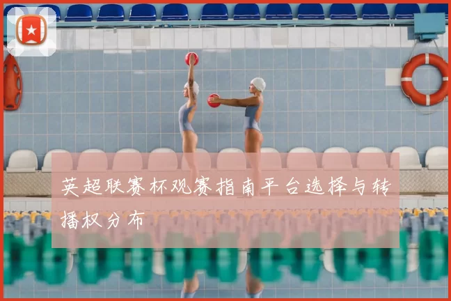 英超联赛杯观赛指南平台选择与转播权分布