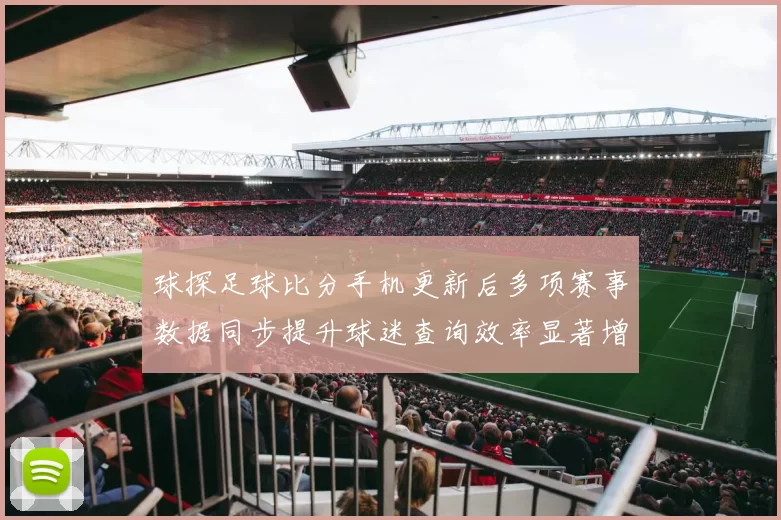 球探足球比分手机更新后多项赛事数据同步提升球迷查询效率显著增强