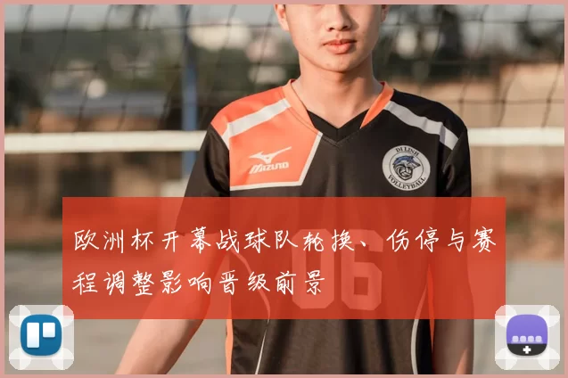 欧洲杯开幕战球队轮换、伤停与赛程调整影响晋级前景