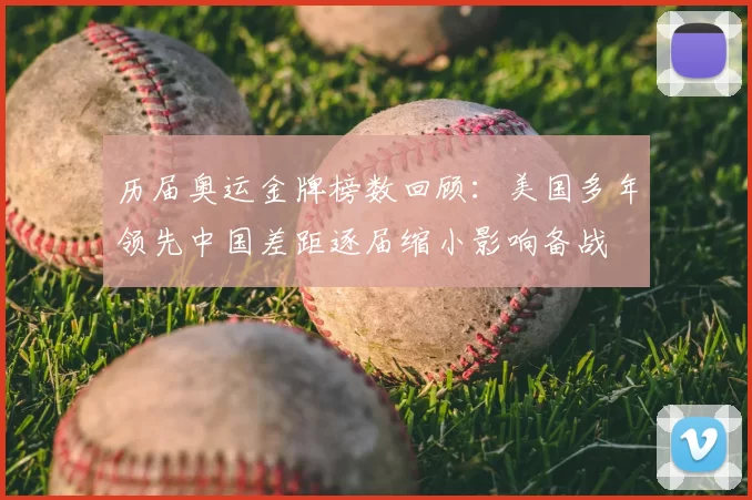 历届奥运金牌榜数回顾：美国多年领先中国差距逐届缩小影响备战