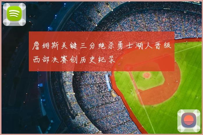 詹姆斯关键三分绝杀勇士湖人晋级西部决赛创历史纪录