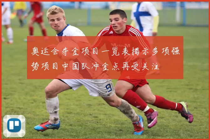 奥运会夺金项目一览表揭示多项强势项目中国队冲金点再受关注