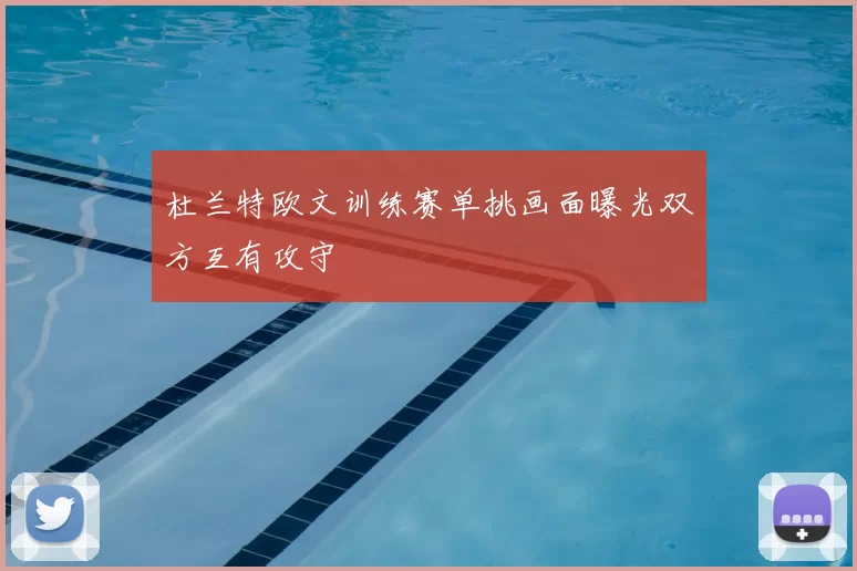 杜兰特欧文训练赛单挑画面曝光双方互有攻守