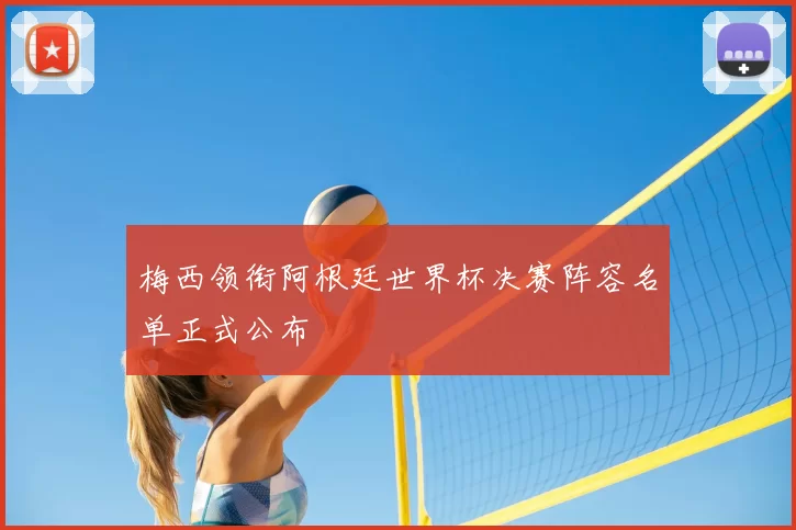 梅西领衔阿根廷世界杯决赛阵容名单正式公布