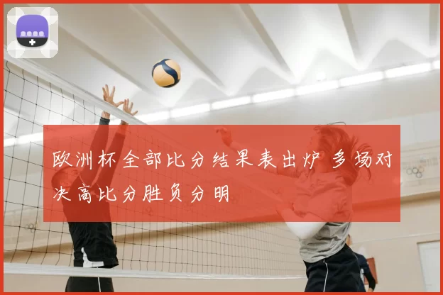 欧洲杯全部比分结果表出炉 多场对决高比分胜负分明