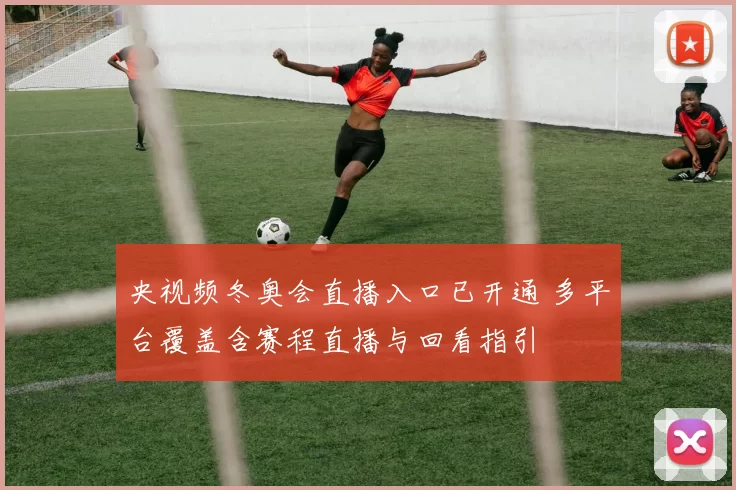 央视频冬奥会直播入口已开通 多平台覆盖含赛程直播与回看指引