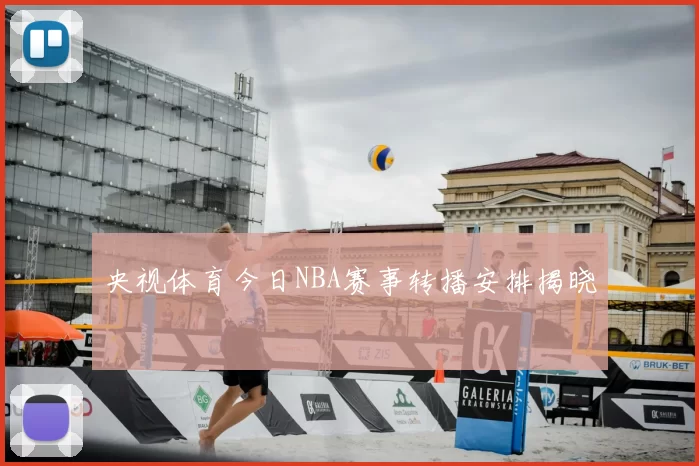 央视体育今日NBA赛事转播安排揭晓