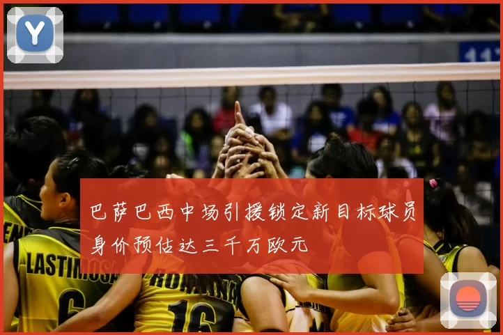 巴萨巴西中场引援锁定新目标球员身价预估达三千万欧元