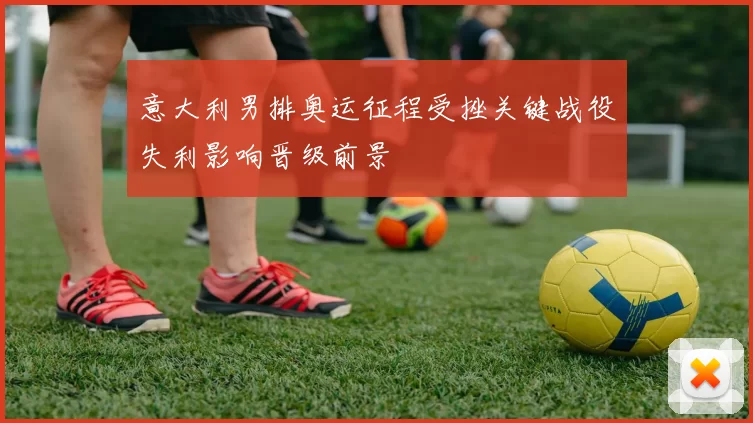 意大利男排奥运征程受挫关键战役失利影响晋级前景