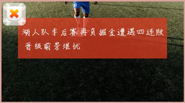 湖人队季后赛再负掘金遭遇四连败 晋级前景堪忧