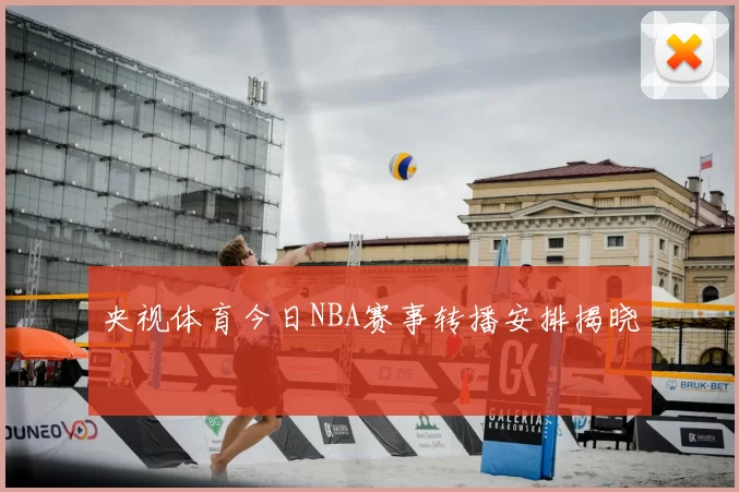 央视体育今日NBA赛事转播安排揭晓