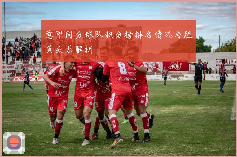 意甲同分球队积分榜排名情况与胜负关系解析