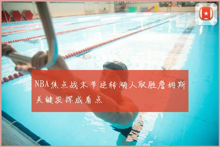NBA焦点战末节逆转湖人取胜詹姆斯关键发挥成看点