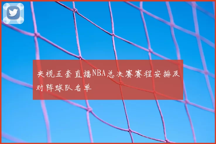 央视五套直播NBA总决赛赛程安排及对阵球队名单