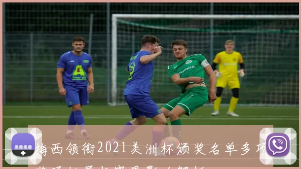 梅西领衔2021美洲杯颁奖名单多项奖项归属与赛果影响解析