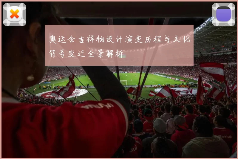 奥运会吉祥物设计演变历程与文化符号变迁全景解析